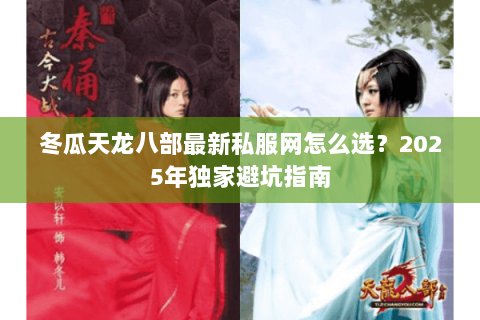 冬瓜天龙八部最新私服网怎么选?2025年独家避坑指南 冬瓜天龙八部最新私服网怎么选?2025年独家避坑指南