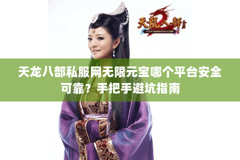 天龙八部私服网无限元宝哪个平台安全可靠?手把手避坑指南 天龙八部私服网无限元宝哪个平台安全可靠?手把手避坑指南