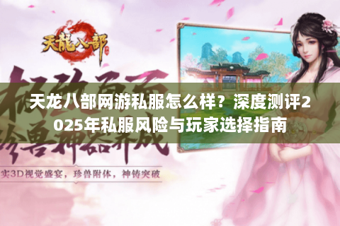天龙八部网游私服怎么样?深度测评2025年私服风险与玩家选择指南 天龙八部网游私服怎么样?深度测评2025年私服风险与玩家选择指南