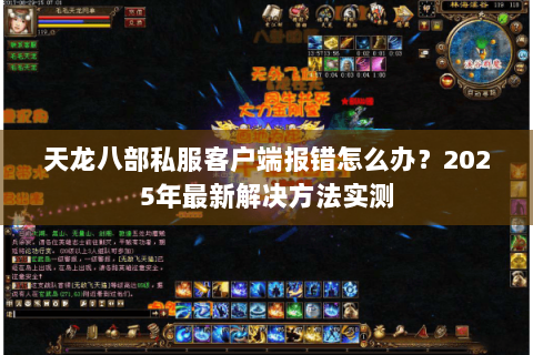 天龙八部私服客户端报错怎么办?2025年最新解决方法实测 天龙八部私服客户端报错怎么办?2025年最新解决方法实测