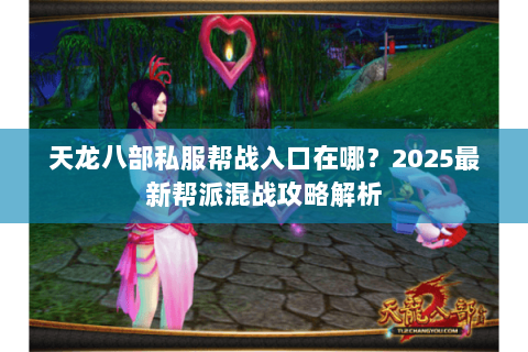 天龙八部私服帮战入口在哪?2025最新帮派混战攻略解析 天龙八部私服帮战入口在哪?2025最新帮派混战攻略解析