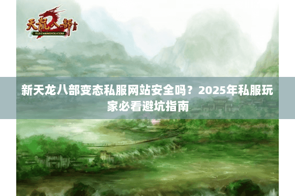 新天龙八部变态私服网站安全吗?2025年私服玩家必看避坑指南 新天龙八部变态私服网站安全吗?2025年私服玩家必看避坑指南