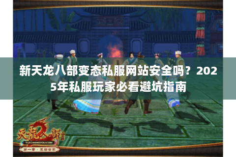 新天龙八部变态私服网站安全吗?2025年私服玩家必看避坑指南 新天龙八部变态私服网站安全吗?2025年私服玩家必看避坑指南