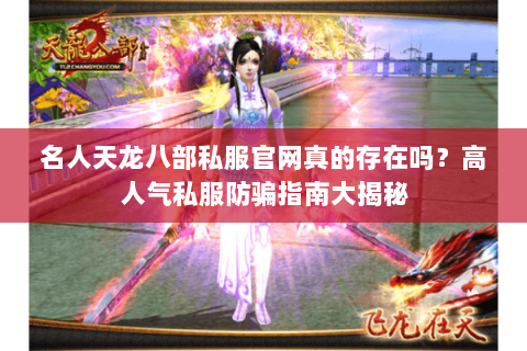 名人天龙八部私服官网真的存在吗?高人气私服防骗指南大揭秘 名人天龙八部私服官网真的存在吗?高人气私服防骗指南大揭秘