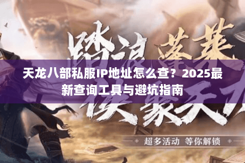 天龙八部私服IP地址怎么查?2025最新查询工具与避坑指南 天龙八部私服IP地址怎么查?2025最新查询工具与避坑指南
