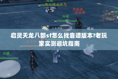 启灵天龙八部sf怎么找靠谱版本?老玩家实测避坑指南 启灵天龙八部sf怎么找靠谱版本?老玩家实测避坑指南