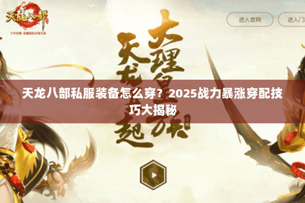 天龙八部私服装备怎么穿?2025战力暴涨穿配技巧大揭秘 天龙八部私服装备怎么穿?2025战力暴涨穿配技巧大揭秘