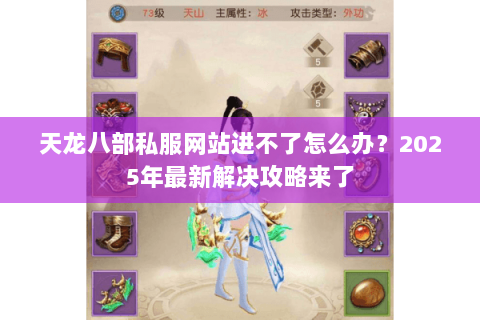 天龙八部私服网站进不了怎么办?2025年最新解决攻略来了 天龙八部私服网站进不了怎么办?2025年最新解决攻略来了