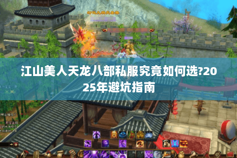 江山美人天龙八部私服究竟如何选?2025年避坑指南 江山美人天龙八部私服究竟如何选?2025年避坑指南