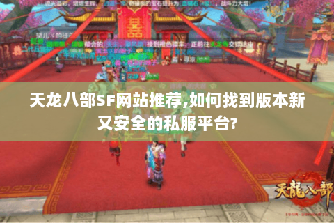 天龙八部SF网站推荐,如何找到版本新又安全的私服平台? 天龙八部SF网站推荐,如何找到版本新又安全的私服平台?