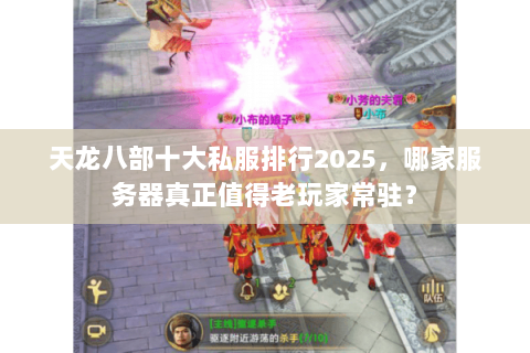 天龙八部十大私服排行2025,哪家服务器真正值得老玩家常驻? 天龙八部十大私服排行2025,哪家服务器真正值得老玩家常驻?