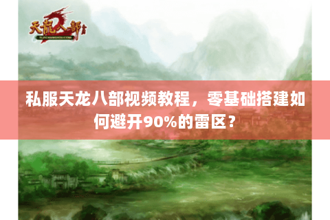 私服天龙八部视频教程,零基础搭建如何避开90%的雷区? 私服天龙八部视频教程,零基础搭建如何避开90%的雷区?