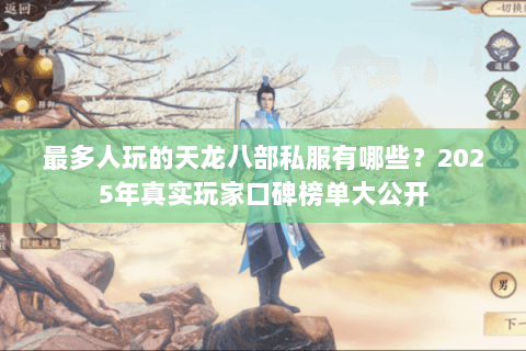 最多人玩的天龙八部私服有哪些?2025年真实玩家口碑榜单大公开 最多人玩的天龙八部私服有哪些?2025年真实玩家口碑榜单大公开