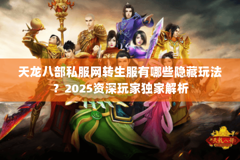 天龙八部私服网转生服有哪些隐藏玩法?2025资深玩家独家解析 天龙八部私服网转生服有哪些隐藏玩法?2025资深玩家独家解析