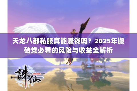 天龙八部私服真能赚钱吗?2025年搬砖党必看的风险与收益全解析 天龙八部私服真能赚钱吗?2025年搬砖党必看的风险与收益全解析