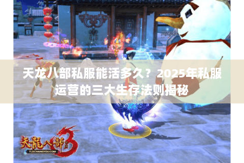 天龙八部私服能活多久?2025年私服运营的三大生存法则揭秘 天龙八部私服能活多久?2025年私服运营的三大生存法则揭秘