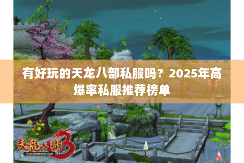 有好玩的天龙八部私服吗?2025年高爆率私服推荐榜单 有好玩的天龙八部私服吗?2025年高爆率私服推荐榜单