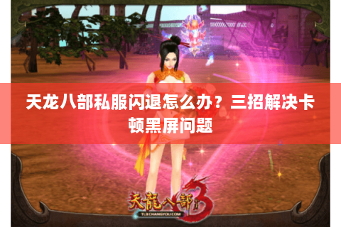 天龙八部私服闪退怎么办?三招解决卡顿黑屏问题 天龙八部私服闪退怎么办?三招解决卡顿黑屏问题