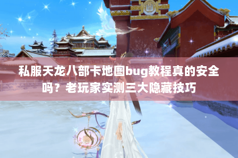 私服天龙八部卡地图bug教程真的安全吗?老玩家实测三大隐藏技巧 私服天龙八部卡地图bug教程真的安全吗?老玩家实测三大隐藏技巧