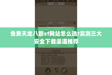 免费天龙八部sf网站怎么选?实测三大安全下载渠道推荐 免费天龙八部sf网站怎么选?实测三大安全下载渠道推荐
