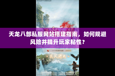 天龙八部私服网站搭建指南，如何规避风险并提升玩家粘性？