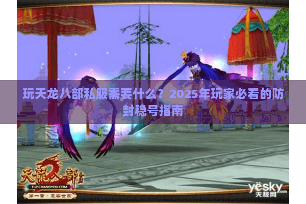 玩天龙八部私服需要什么?2025年玩家必看的防封稳号指南 玩天龙八部私服需要什么?2025年玩家必看的防封稳号指南