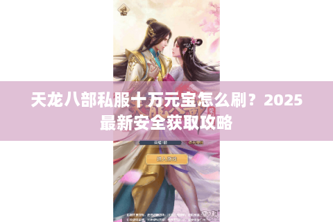 天龙八部私服十万元宝怎么刷?2025最新安全获取攻略 天龙八部私服十万元宝怎么刷?2025最新安全获取攻略