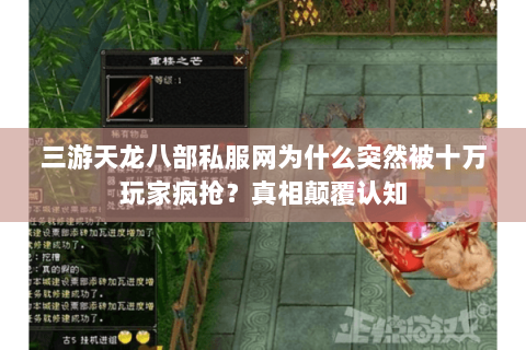 三游天龙八部私服网为什么突然被十万玩家疯抢?真相颠覆认知 三游天龙八部私服网为什么突然被十万玩家疯抢?真相颠覆认知