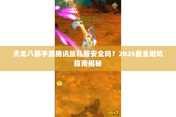天龙八部手游腾讯版私服安全吗?2025最全避坑指南揭秘 天龙八部手游腾讯版私服安全吗?2025最全避坑指南揭秘