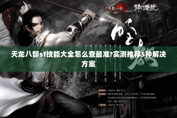 天龙八部sf技能大全怎么查最准?实测推荐5种解决方案 天龙八部sf技能大全怎么查最准?实测推荐5种解决方案