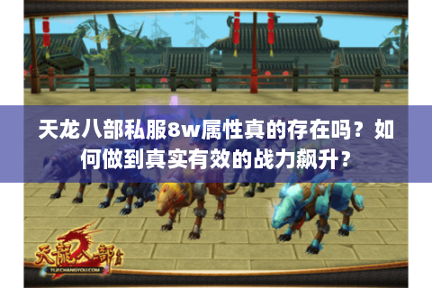 天龙八部私服8w属性真的存在吗?如何做到真实有效的战力飙升? 天龙八部私服8w属性真的存在吗?如何做到真实有效的战力飙升?