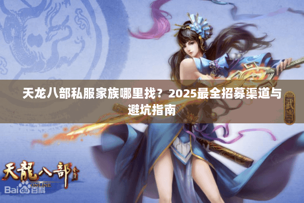 天龙八部私服家族哪里找?2025最全招募渠道与避坑指南 天龙八部私服家族哪里找?2025最全招募渠道与避坑指南