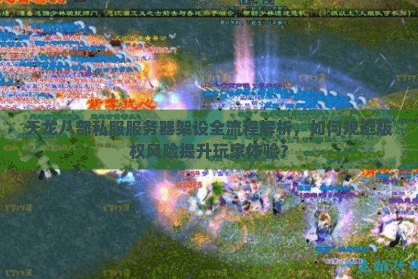 天龙八部私服服务器架设全流程解析,如何规避版权风险提升玩家体验? 天龙八部私服服务器架设全流程解析,如何规避版权风险提升玩家体验?