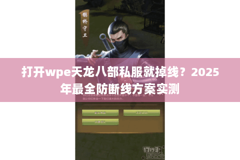 打开wpe天龙八部私服就掉线?2025年最全防断线方案实测 打开wpe天龙八部私服就掉线?2025年最全防断线方案实测