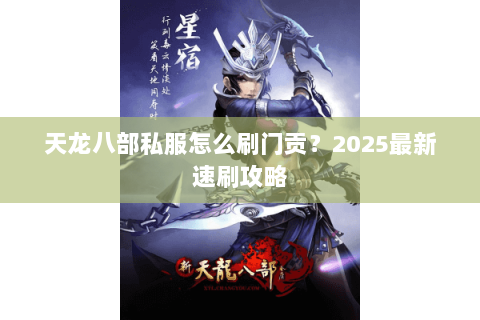 天龙八部私服怎么刷门贡?2025最新速刷攻略 天龙八部私服怎么刷门贡?2025最新速刷攻略