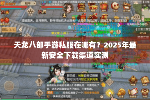 天龙八部手游私服在哪有?2025年最新安全下载渠道实测 天龙八部手游私服在哪有?2025年最新安全下载渠道实测
