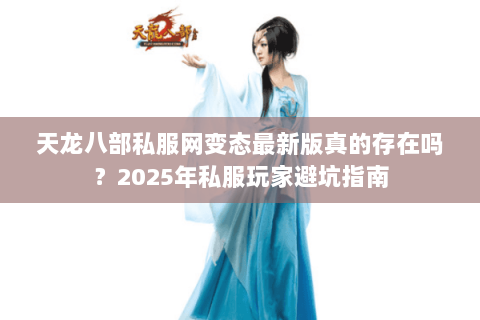 天龙八部私服网变态最新版真的存在吗?2025年私服玩家避坑指南 天龙八部私服网变态最新版真的存在吗?2025年私服玩家避坑指南