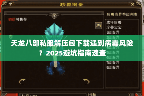 天龙八部私服解压包下载遇到病毒风险?2025避坑指南速查 天龙八部私服解压包下载遇到病毒风险?2025避坑指南速查
