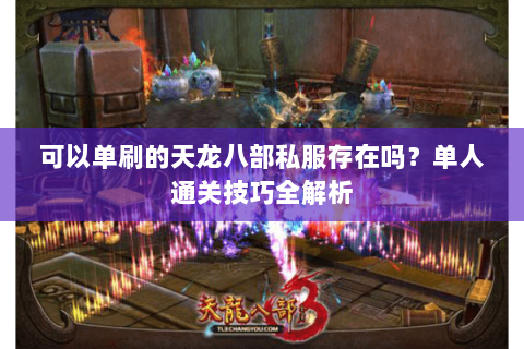 可以单刷的天龙八部私服存在吗?单人通关技巧全解析 可以单刷的天龙八部私服存在吗?单人通关技巧全解析