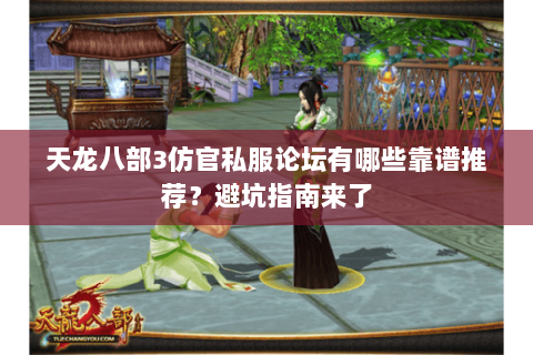 天龙八部3仿官私服论坛有哪些靠谱推荐？避坑指南来了