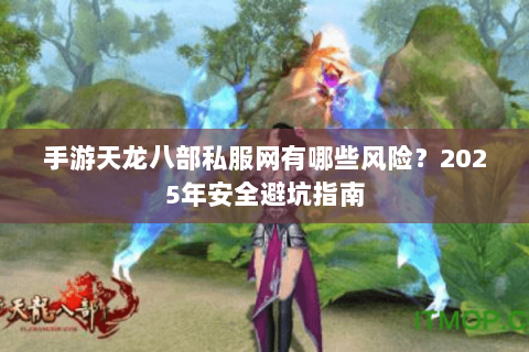手游天龙八部私服网有哪些风险?2025年安全避坑指南 手游天龙八部私服网有哪些风险?2025年安全避坑指南