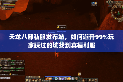 天龙八部私服发布站,如何避开99%玩家踩过的坑找到真福利服 天龙八部私服发布站,如何避开99%玩家踩过的坑找到真福利服