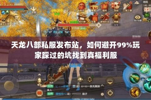 天龙八部私服发布站,如何避开99%玩家踩过的坑找到真福利服 天龙八部私服发布站,如何避开99%玩家踩过的坑找到真福利服