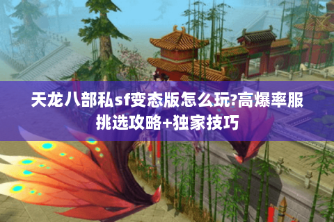天龙八部私sf变态版怎么玩?高爆率服挑选攻略+独家技巧 天龙八部私sf变态版怎么玩?高爆率服挑选攻略+独家技巧