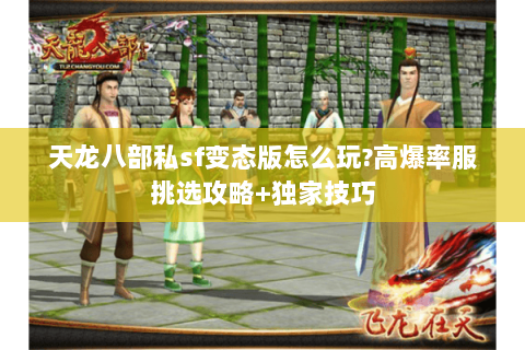 天龙八部私sf变态版怎么玩?高爆率服挑选攻略+独家技巧 天龙八部私sf变态版怎么玩?高爆率服挑选攻略+独家技巧