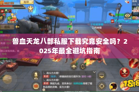 兽血天龙八部私服下载究竟安全吗?2025年最全避坑指南 兽血天龙八部私服下载究竟安全吗?2025年最全避坑指南