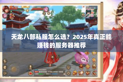 天龙八部私服怎么选?2025年真正能赚钱的服务器推荐 天龙八部私服怎么选?2025年真正能赚钱的服务器推荐