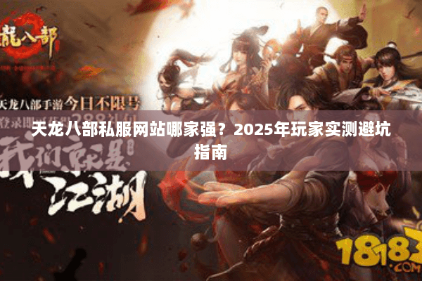 天龙八部私服网站哪家强?2025年玩家实测避坑指南 天龙八部私服网站哪家强?2025年玩家实测避坑指南