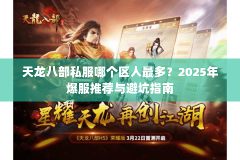 天龙八部私服哪个区人最多?2025年爆服推荐与避坑指南 天龙八部私服哪个区人最多?2025年爆服推荐与避坑指南