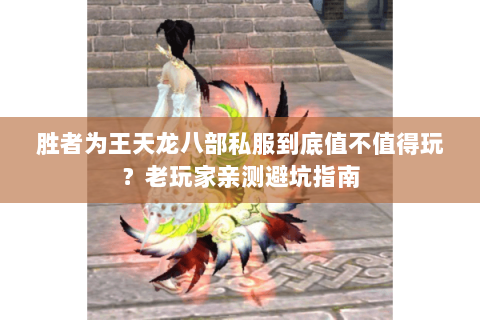 胜者为王天龙八部私服到底值不值得玩？老玩家亲测避坑指南